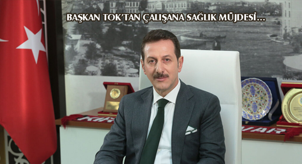 BAŞKAN TOK’TAN ÇALIŞANA SAĞLIK MÜJDESİ…