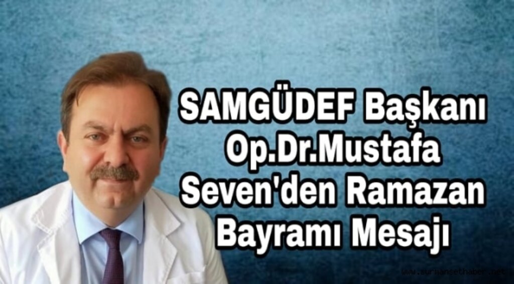 SAMGÜDEF Başkanı Op.Dr. Mustafa Seven'den Ramazan Bayramı Mesajı