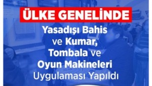 Ülke Genelinde Yasadışı Bahis ve Kumar, Tombala ve Oyun Makineleri Uygulaması Yapıldı