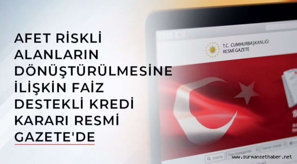 AFET RİSKLİ ALANLARIN DÖNÜŞTÜRÜLMESİNE İLİŞKİN FAİZ DESTEKLİ KREDİ KARARI RESMİ GAZETE'DE
