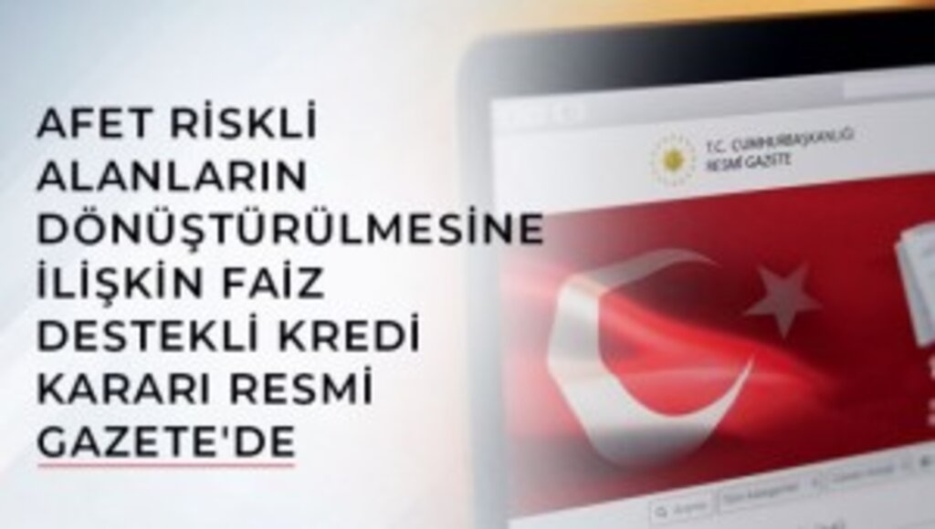 AFET RİSKLİ ALANLARIN DÖNÜŞTÜRÜLMESİNE İLİŞKİN FAİZ DESTEKLİ KREDİ KARARI RESMİ GAZETE'DE