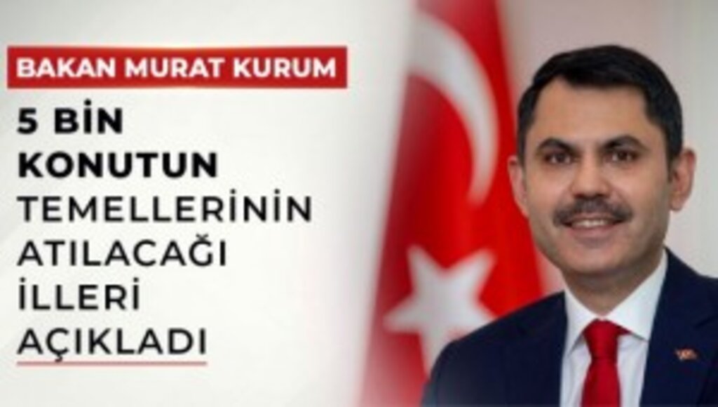 BAKAN MURAT KURUM,5 BİN KONUTUN TEMELLERİNİN ATILACAĞI İLLERİ AÇIKLADI