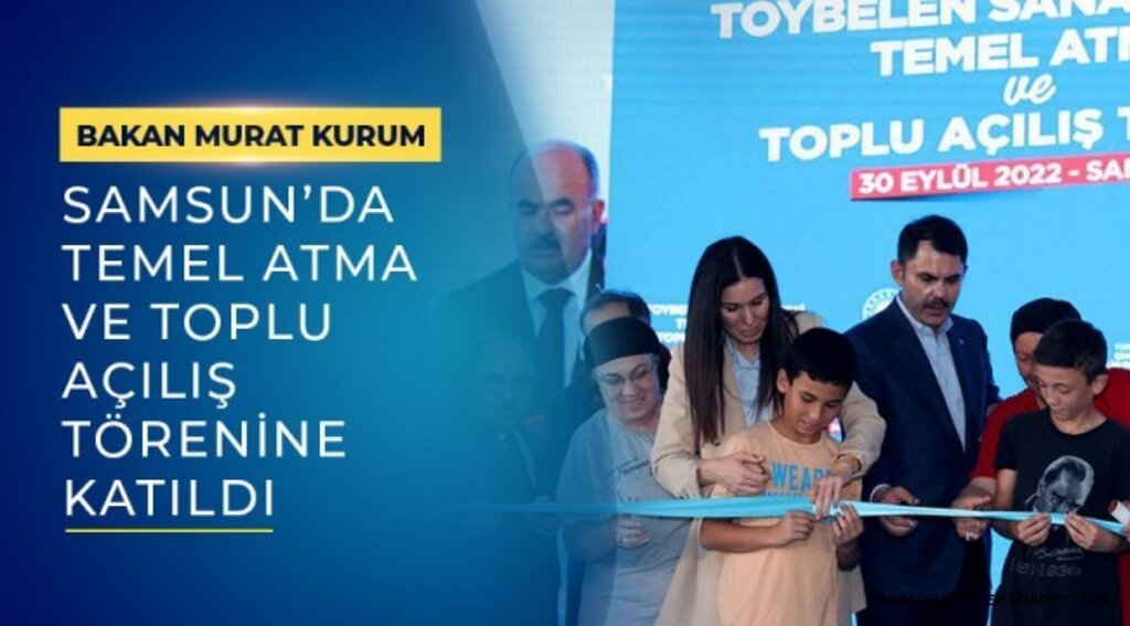 BAKAN MURAT KURUM, SAMSUN'DA TEMEL ATMA VE TOPLU AÇILIŞ TÖRENE KATILDI