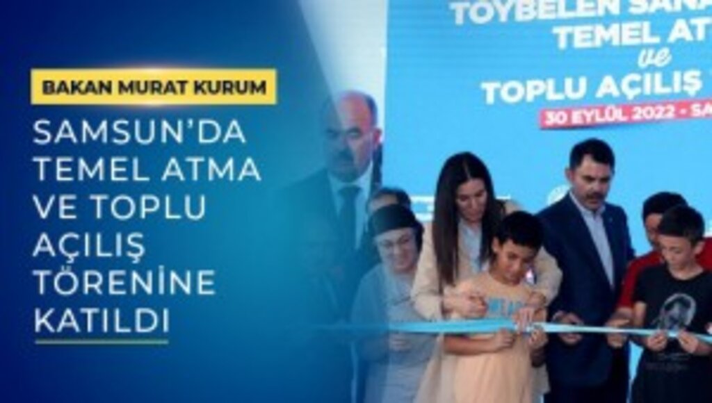 BAKAN MURAT KURUM, SAMSUN'DA TEMEL ATMA VE TOPLU AÇILIŞ TÖRENE KATILDI