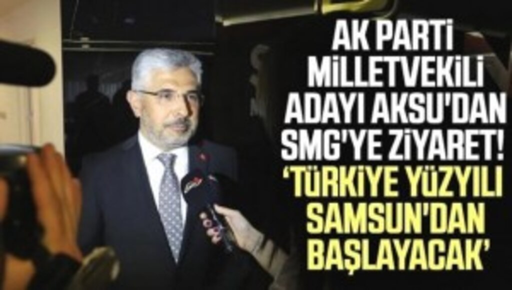AK Parti Milletvekili Adayı Aksu'dan SMG'ye ziyaret! Türkiye Yüzyılı Samsun'dan başlayacak