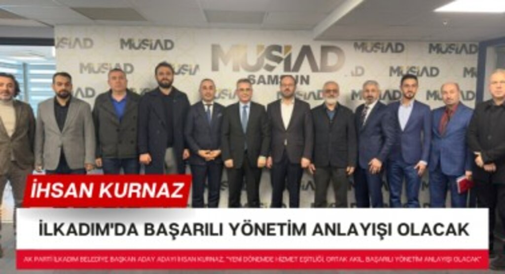 İHSAN KURNAZ: İLKADIM'DA BAŞARILI YÖNETİM ANLAYIŞI OLACAK