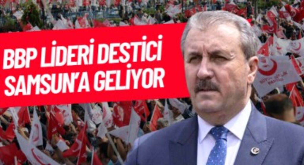 BBP Genel Başkanı Mustafa Destici Samsun'a geliyor