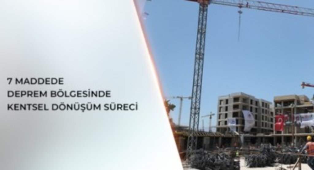 7 maddede deprem bölgesinde kentsel dönüşüm süreci