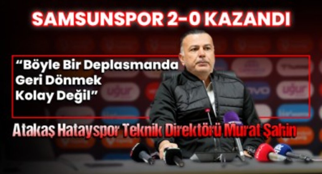 Atakaş Hatayspor Teknik Direktörü Murat Şahin: Böyle Bir Deplasmanda 2-0’dan Dönmek Kolay Değil 