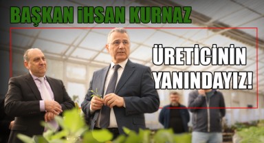 Başkan İhsan Kurnaz: Üreticinin Yanındayız!