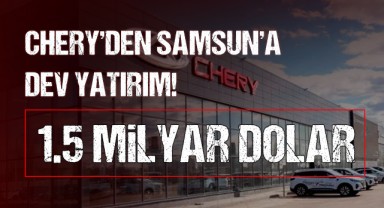 Chery'den Samsun'a Dev Yatırım! 1.5 Milyar Dolar
