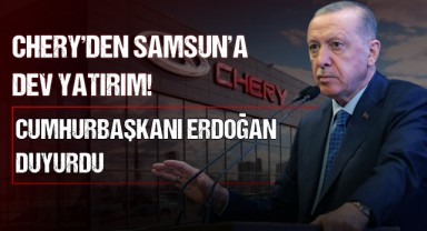 Chery'den Samsun'a Dev Yatırım! Cumhurbaşkanı Erdoğan Duyurdu