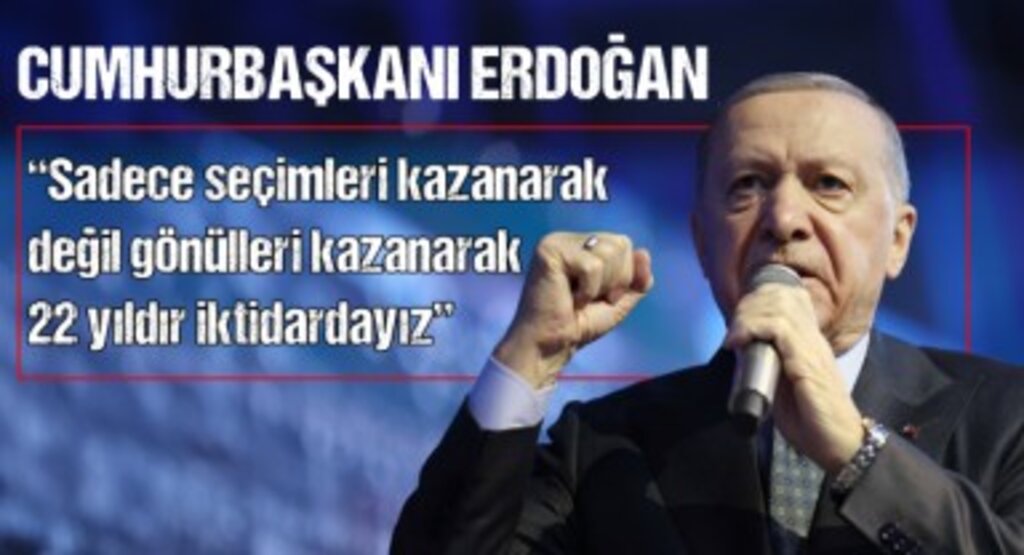 Cumhurbaşkanı Erdoğan: “Sadece seçimleri kazanarak değil, gönülleri kazanarak 22 yıldır iktidardayız”