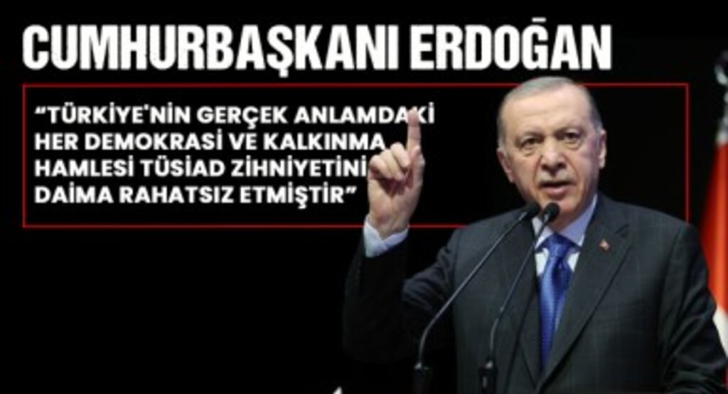 Cumhurbaşkanı Erdoğan: “Türkiye'nin gerçek anlamdaki her demokrasi ve kalkınma hamlesi TÜSİAD zihniyetini daima rahatsız etmiştir”
