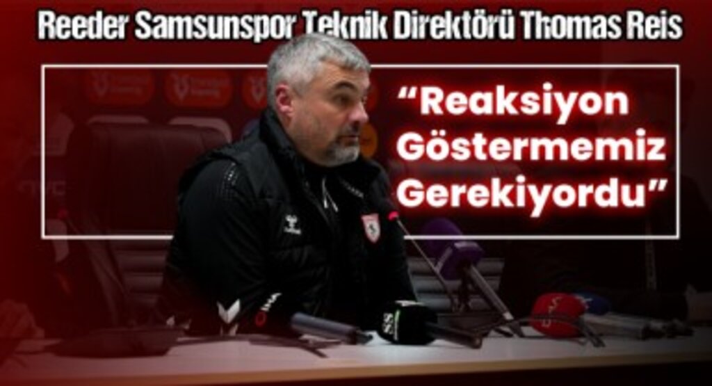 Reeder Samsunspor Teknik Direktörü Thomas Reis: Geçen Hafta Aldığımız Mağlubiyete Reaksiyon Göstermemiz Gerekiyordu