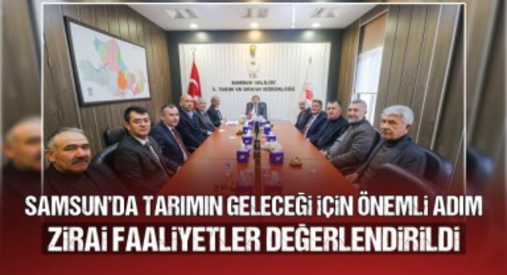 Samsun'da Tarımın Geleceği İçin Önemli Adım! Zirai Faaliyetler Değerlendirildi