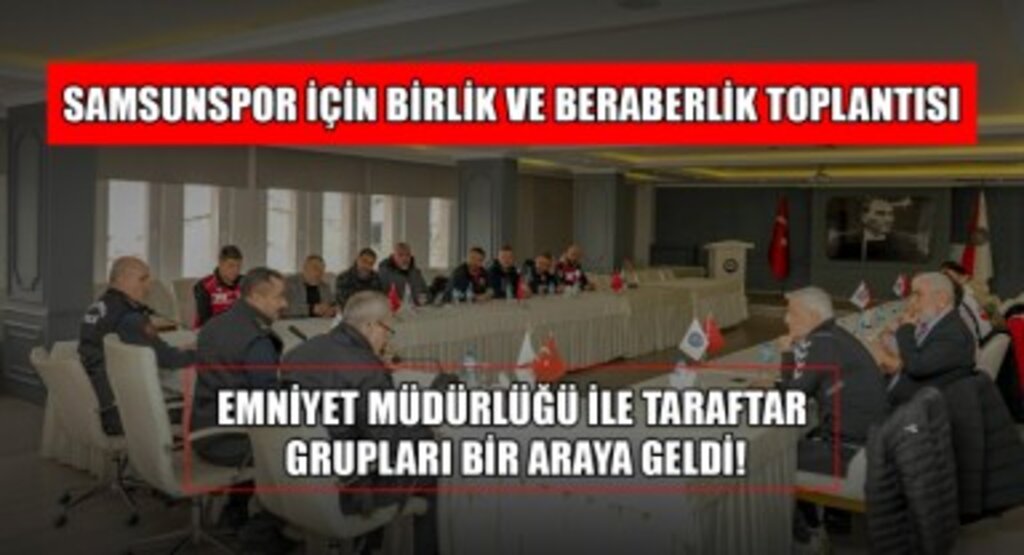 Samsunspor İçin Birlik Beraberlik Toplantısı: Emniyet Müdürlüğü ile Taraftar Grupları Bir Araya Geldi