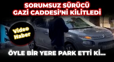 Sorumsuz Sürücünün Park Yeri Gazi Caddesini Kilitledi