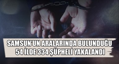 Samsun'un da Aralarında Bulunduğu 54 İlde 334 Şüpheli Yakalandı