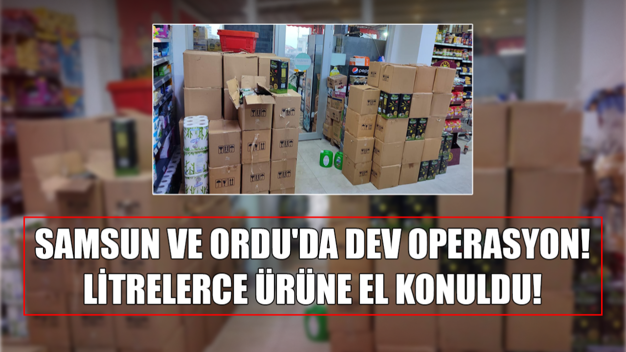 Samsun ve Ordu'da Dev Operasyon! Litrelerce Ürüne El Konuldu