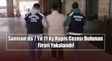 Samsun'da 7 Yıl 11 Ay Hapis Cezası Bulunan Firari Yakalandı!