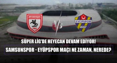 Süper Lig'de Heyecan Devam Ediyor! Samsunspor - Eyüpspor Maçı Ne Zaman, Nerede?