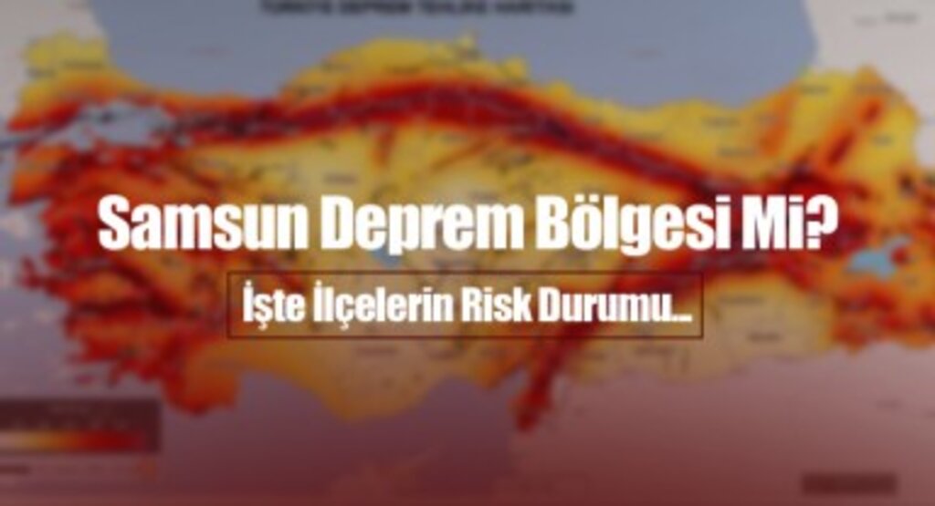 Türkiye'nin Yeni Deprem Haritası Yayınlandı! Samsun da En Güvenli 23 İl Arasında Yer Aldı