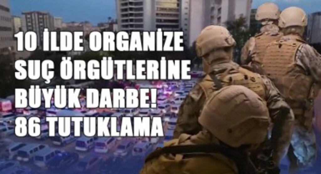 10 İlde Organize Suç Örgütlerine Büyük Darbe! 86 Tutuklama