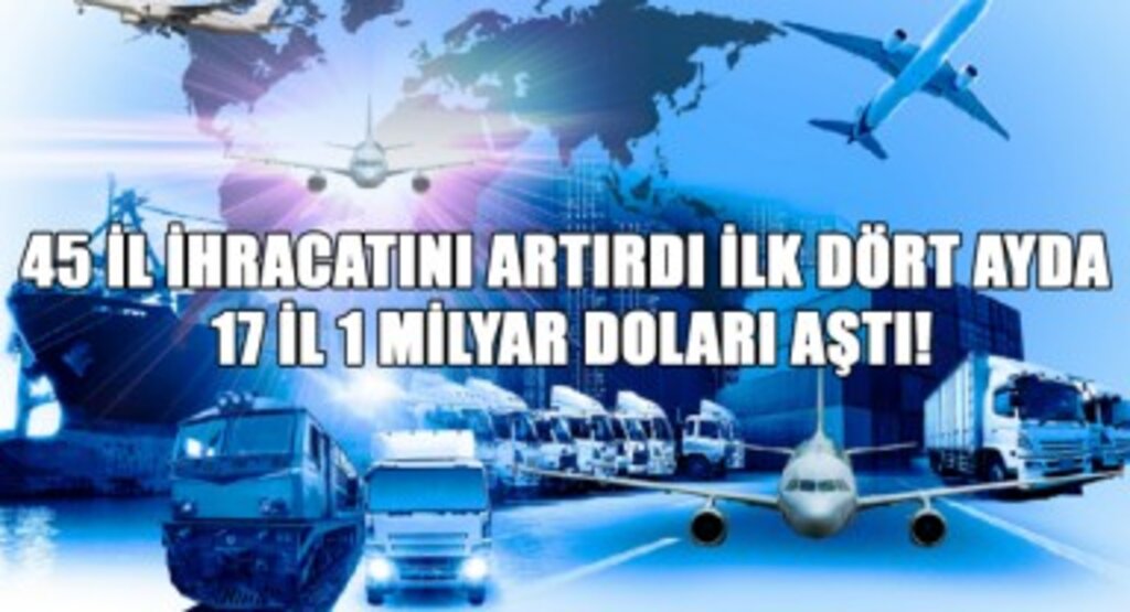 45 İl İhracatını Artırdı, İlk Dört Ayda 17 İl 1 Milyar Doları Aştı!