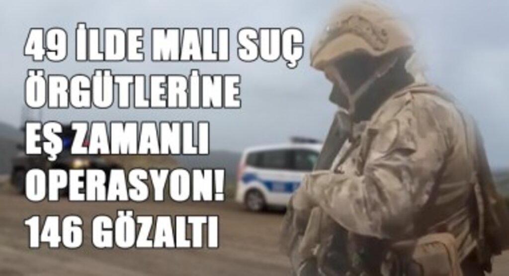 49 İlde Mali Suç Örgütlerine Eş Zamanlı Operasyon! 146 Gözaltı