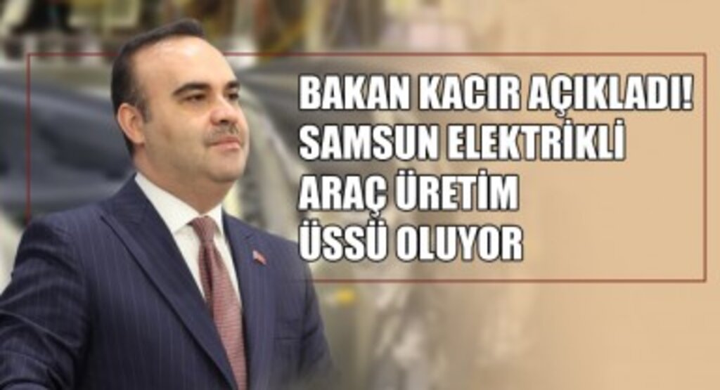Bakan Kacır Açıkladı! Samsun, Elektrikli Araç Üretim Üssü Oluyor