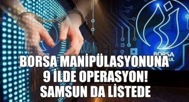 Borsa Manipülasyonuna 9 İlde Operasyon! Samsun da Listede