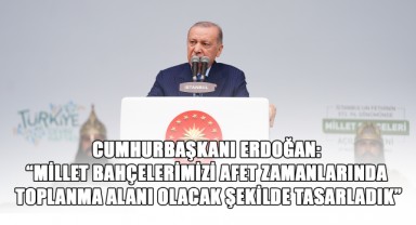 Cumhurbaşkanı Erdoğan: “Millet bahçelerimizi afet zamanlarında toplanma alanı olacak şekilde tasarladık”