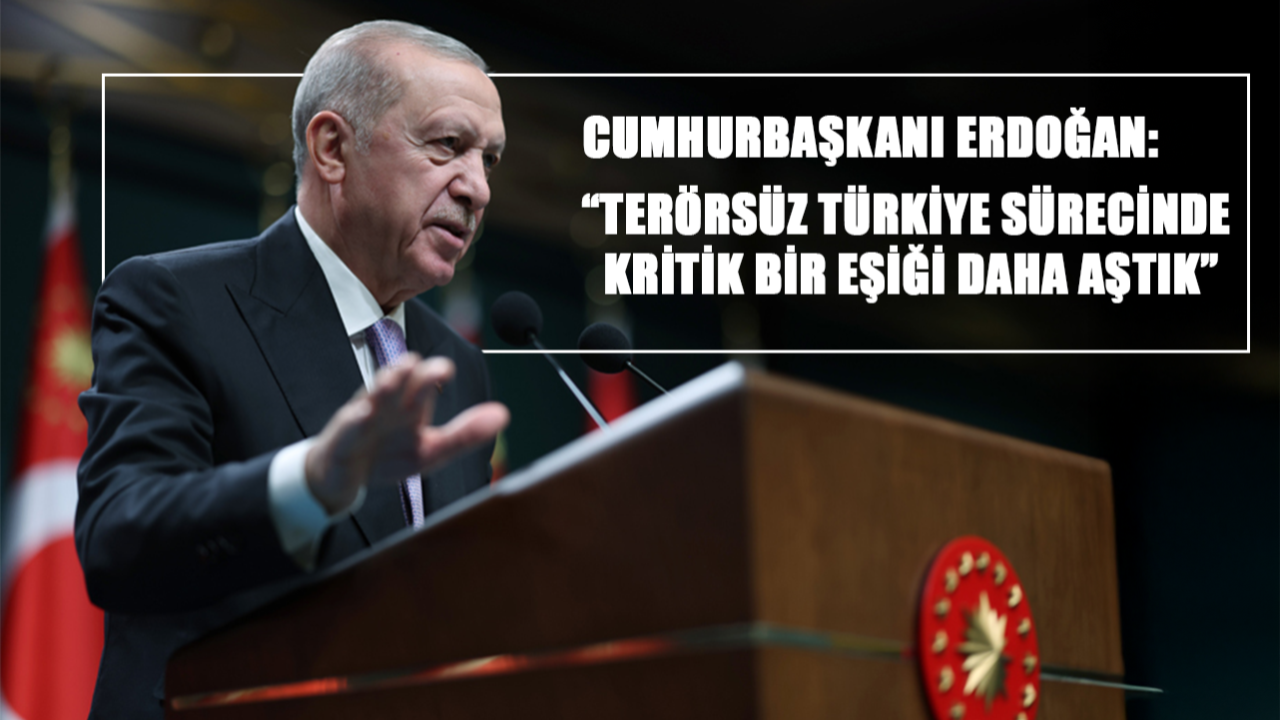 Cumhurbaşkanı Erdoğan: “Terörsüz Türkiye sürecinde kritik bir eşiği daha aştık”