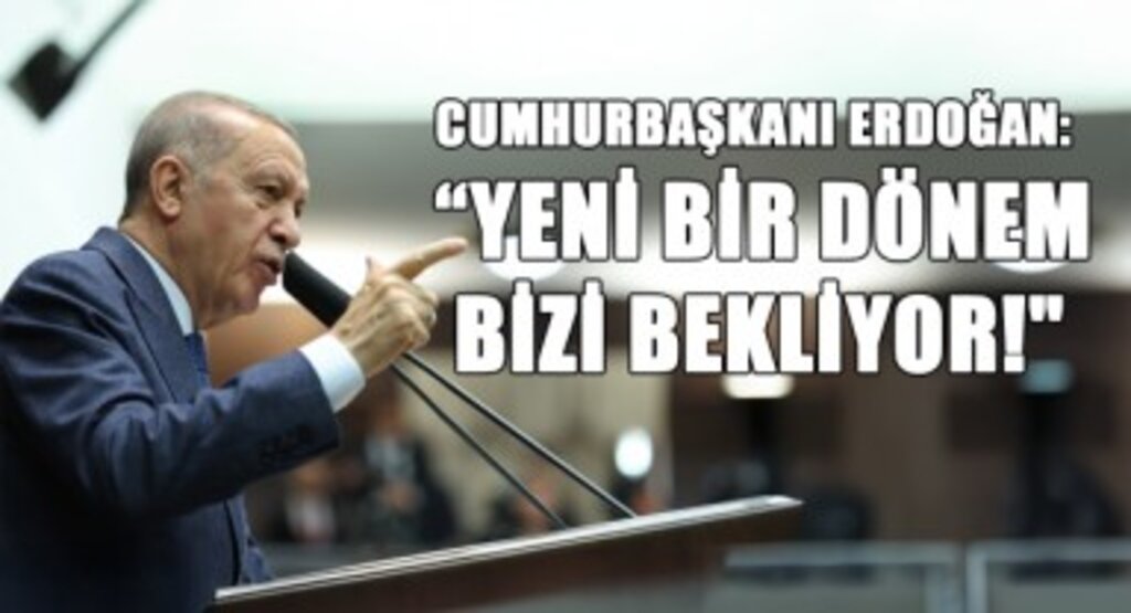 Cumhurbaşkanı Erdoğan: “Yeni Bir Dönem Bizi Bekliyor!