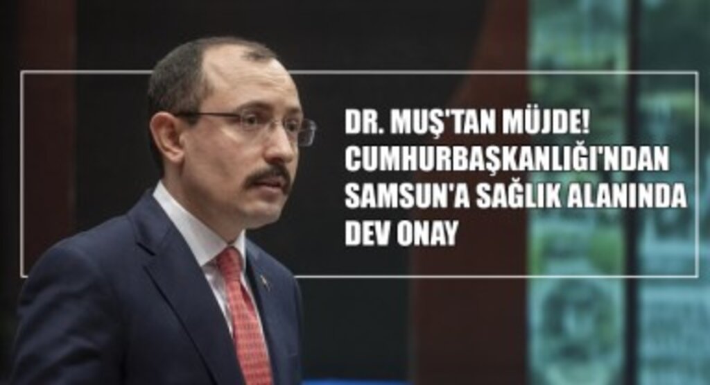 Dr. Muş'tan Müjde! Cumhurbaşkanlığı'ndan Samsun'a Sağlık Alanında Dev Onay