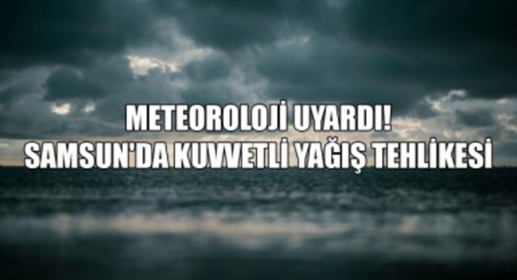 Meteoroloji Uyardı! Samsun'da Kuvvetli Yağış Tehlikesi