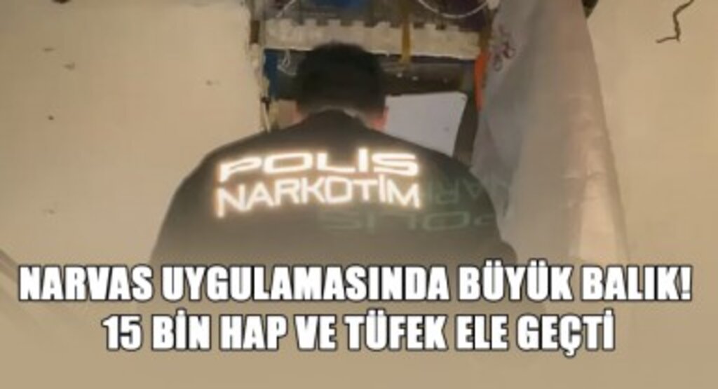 NARVAS Uygulamasında Büyük Balık! 15 Bin Hap ve Tüfek Ele Geçti