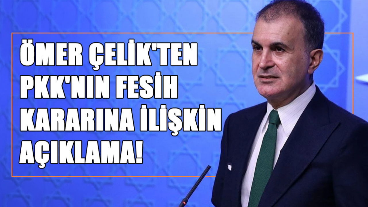 Ömer Çelik'ten PKK'nın Fesih Kararına İlişkin Açıklama!