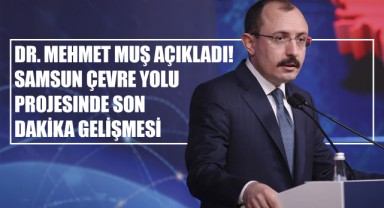 Dr. Mehmet Muş Açıkladı! Samsun Çevre Yolu Projesinde Son Dakika Gelişmesi