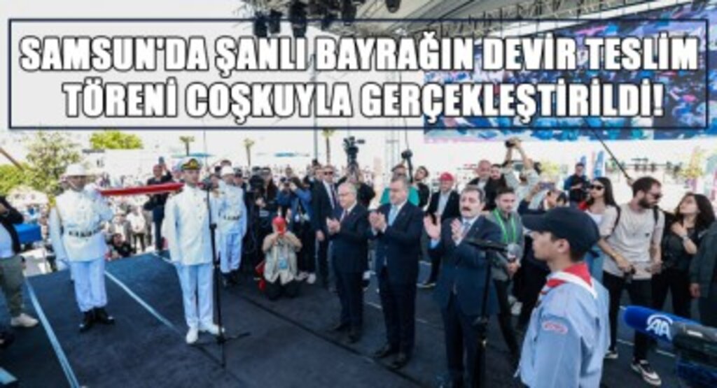 Samsun'da Şanlı Bayrağın Devir Teslim Töreni Coşkuyla Gerçekleştirildi!