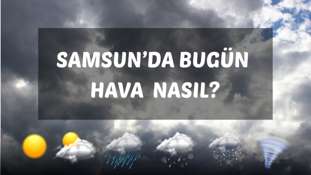 Samsun Hava Durumu: 12 Mayıs Pazartesi Parçalı Bulutlu ve Yağışlı