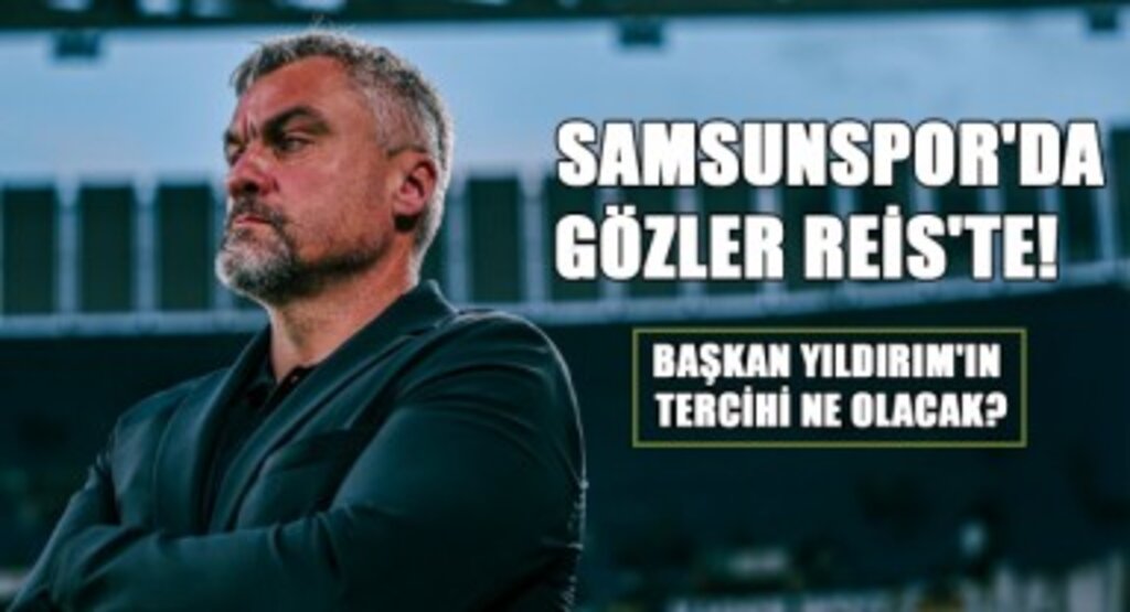 Samsunspor'da Gözler Reis'te! Başkan Yıldırım'ın Tercihi Ne Olacak?