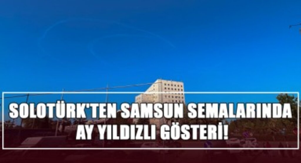 SOLOTÜRK'ten Samsun Semalarında Ay Yıldızlı Gösteri!
