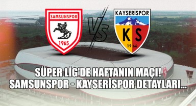 Süper Lig'de Haftanın Maçı! Samsunspor - Kayserispor Detayları...
