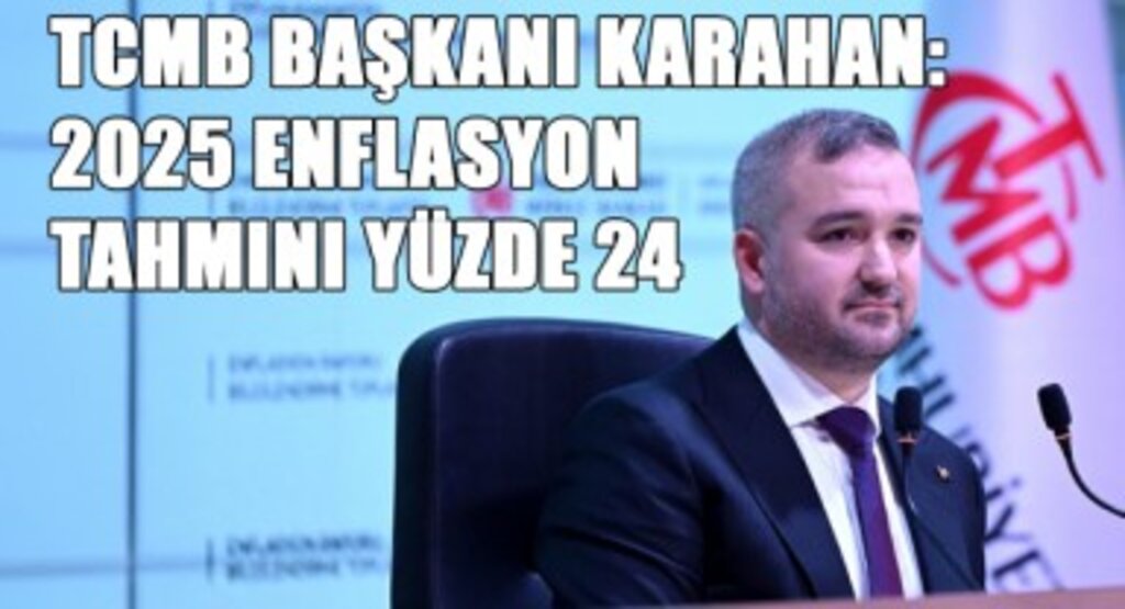TCMB Başkanı Karahan: 2025 Enflasyon Tahmini Yüzde 24