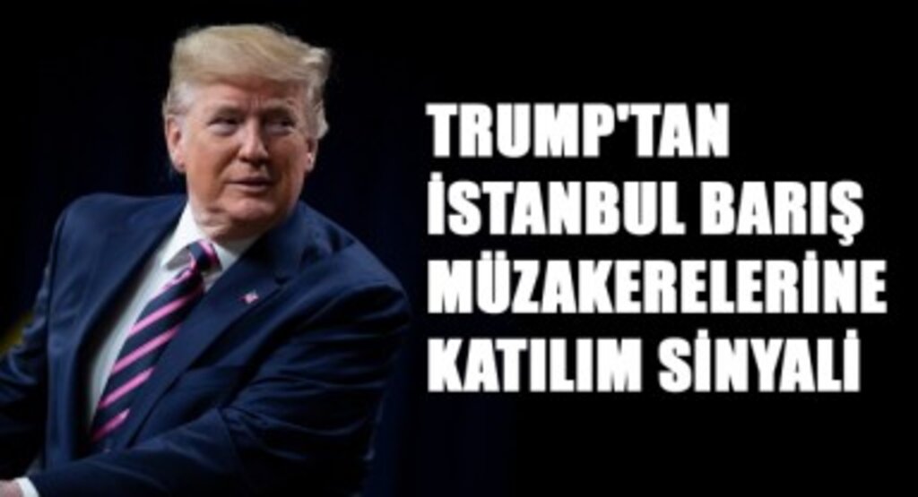 Trump'tan İstanbul Barış Müzakerelerine Katılım Sinyali