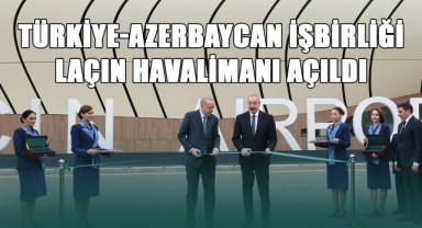 Türkiye-Azerbaycan İşbirliği! Laçın Uluslararası Havalimanı Açıldı