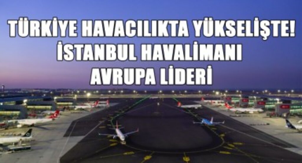 Türkiye Havacılıkta Yükselişte! İstanbul Havalimanı Avrupa Lideri