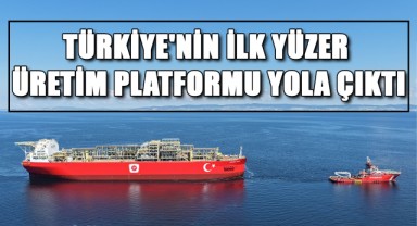 Türkiye'nin İlk Yüzer Üretim Platformu Yola Çıktı!
